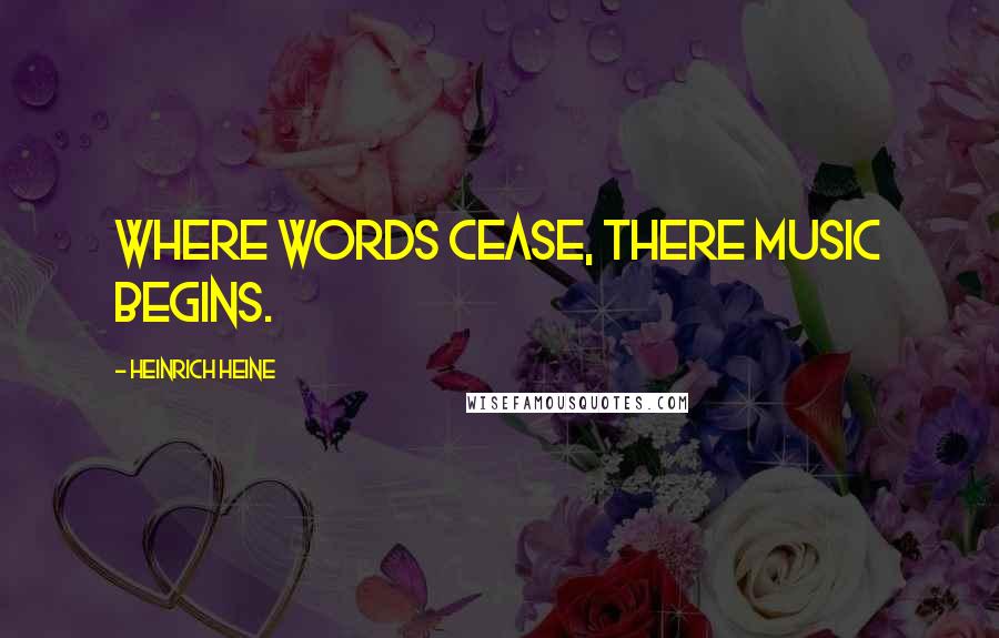 Heinrich Heine Quotes: Where words cease, there music begins.
