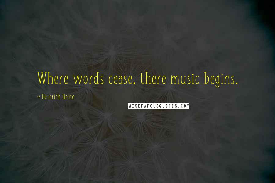 Heinrich Heine Quotes: Where words cease, there music begins.