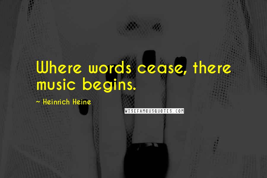 Heinrich Heine Quotes: Where words cease, there music begins.