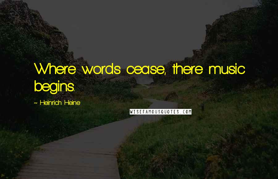 Heinrich Heine Quotes: Where words cease, there music begins.