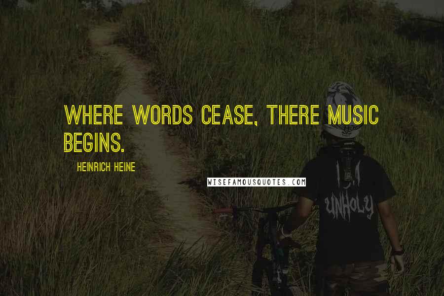 Heinrich Heine Quotes: Where words cease, there music begins.