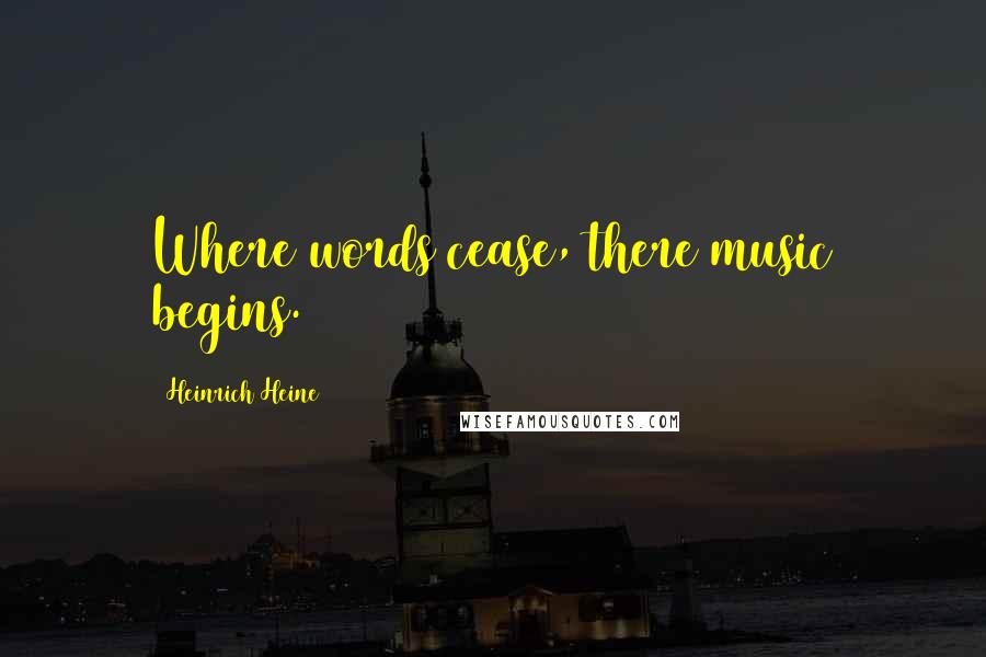 Heinrich Heine Quotes: Where words cease, there music begins.