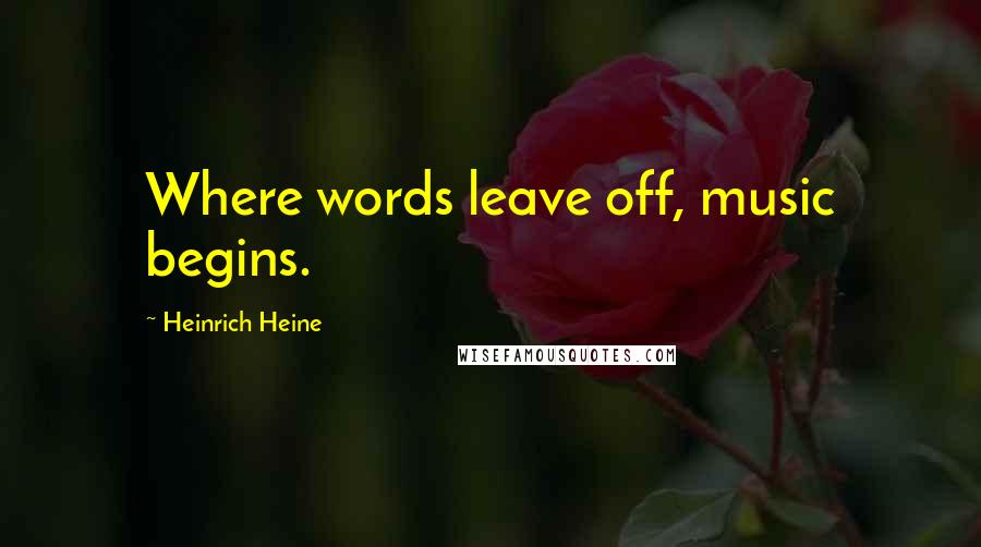 Heinrich Heine Quotes: Where words leave off, music begins.