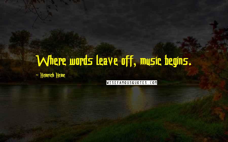 Heinrich Heine Quotes: Where words leave off, music begins.