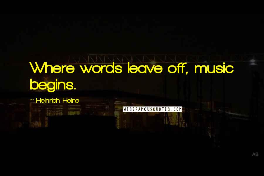 Heinrich Heine Quotes: Where words leave off, music begins.