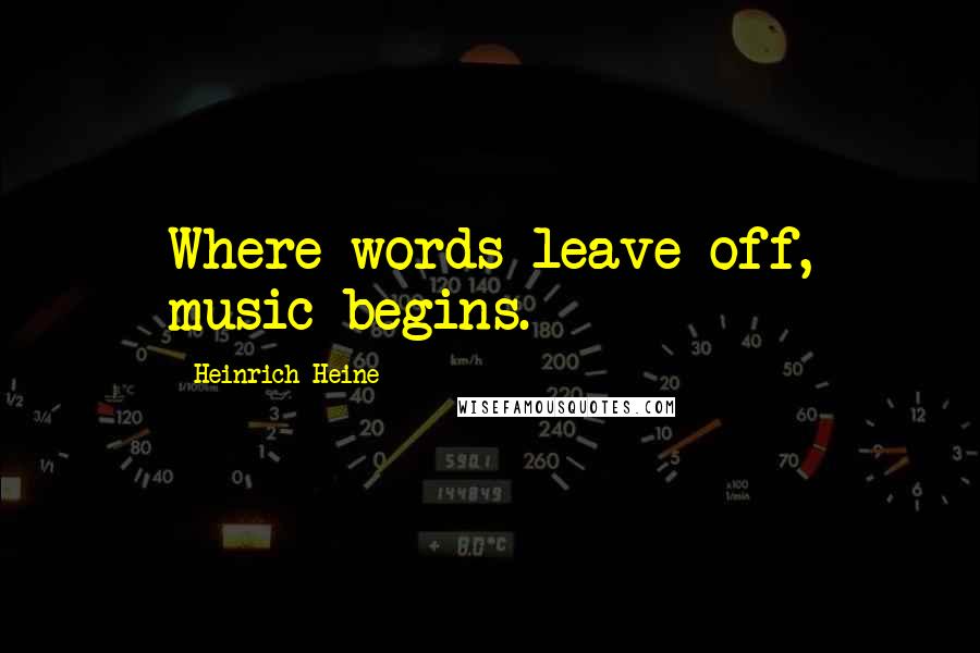 Heinrich Heine Quotes: Where words leave off, music begins.