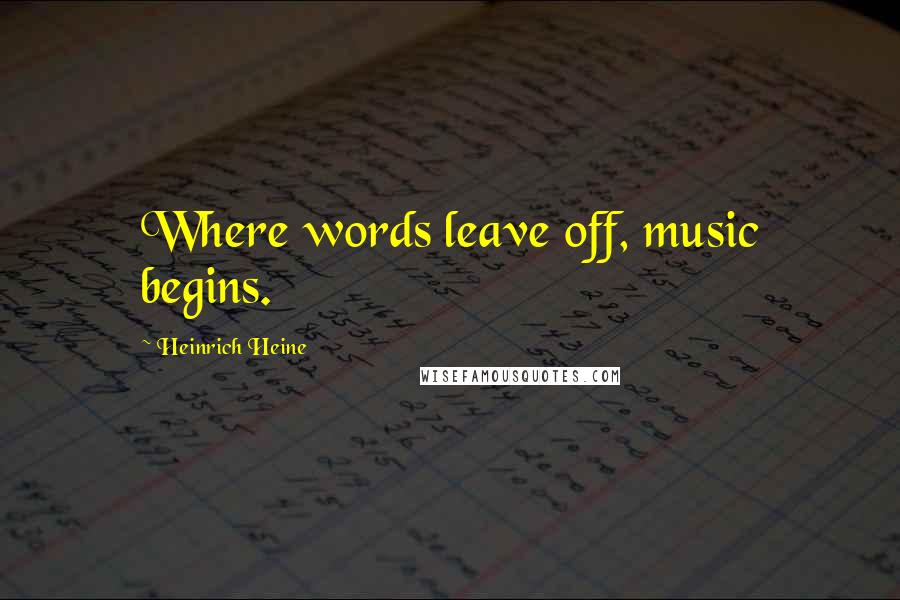 Heinrich Heine Quotes: Where words leave off, music begins.