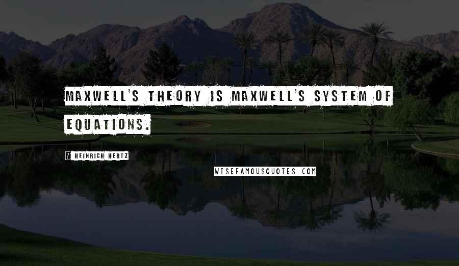 Heinrich Hertz Quotes: Maxwell's theory is Maxwell's system of equations.