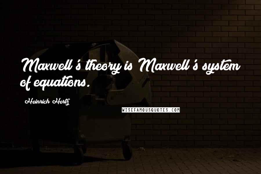 Heinrich Hertz Quotes: Maxwell's theory is Maxwell's system of equations.