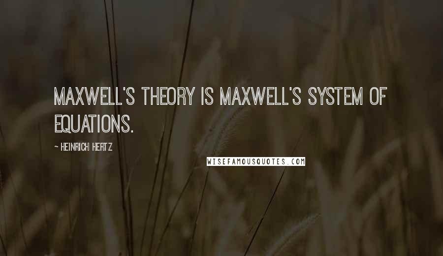 Heinrich Hertz Quotes: Maxwell's theory is Maxwell's system of equations.