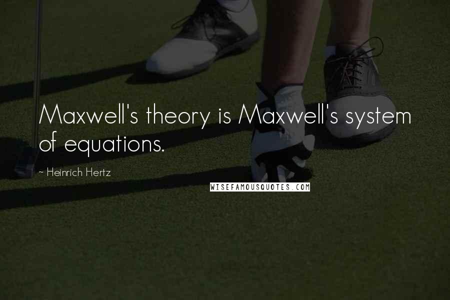 Heinrich Hertz Quotes: Maxwell's theory is Maxwell's system of equations.