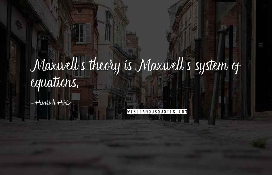 Heinrich Hertz Quotes: Maxwell's theory is Maxwell's system of equations.