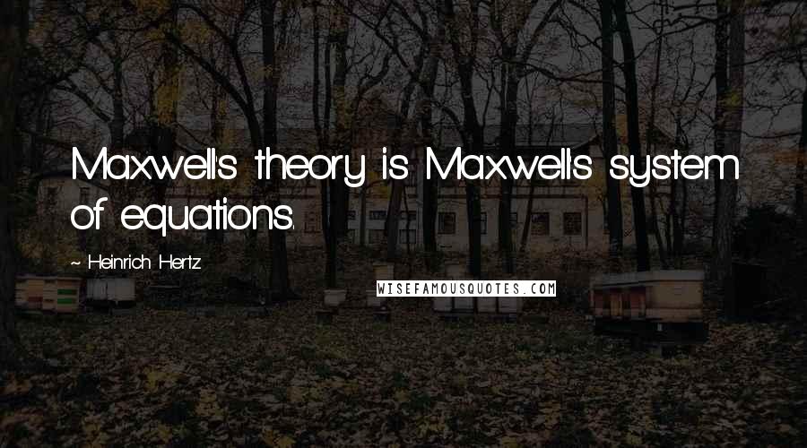 Heinrich Hertz Quotes: Maxwell's theory is Maxwell's system of equations.