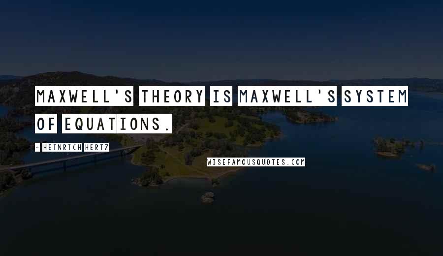 Heinrich Hertz Quotes: Maxwell's theory is Maxwell's system of equations.