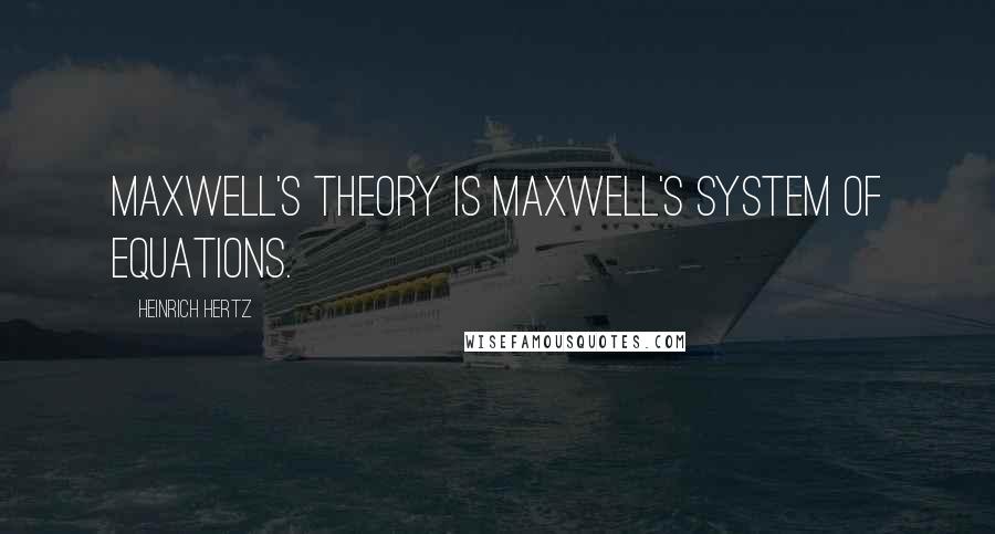Heinrich Hertz Quotes: Maxwell's theory is Maxwell's system of equations.