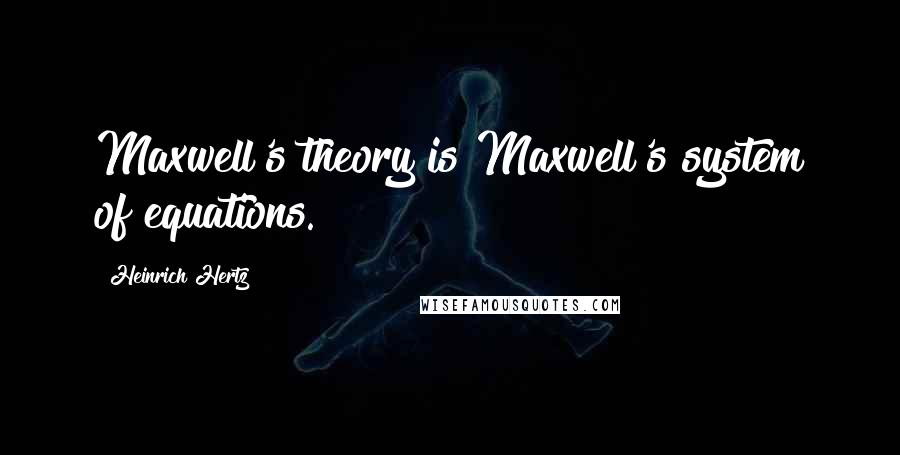 Heinrich Hertz Quotes: Maxwell's theory is Maxwell's system of equations.