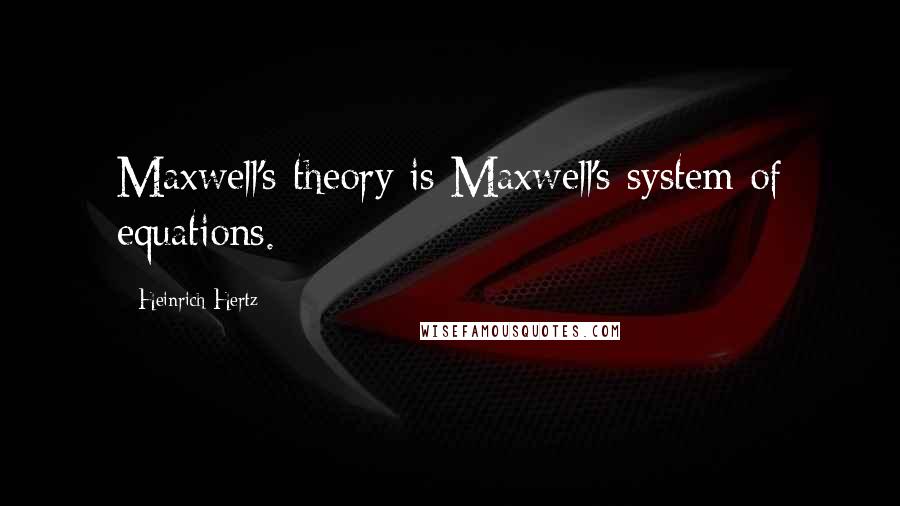 Heinrich Hertz Quotes: Maxwell's theory is Maxwell's system of equations.