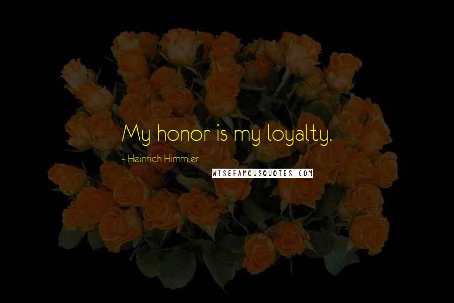 Heinrich Himmler Quotes: My honor is my loyalty.