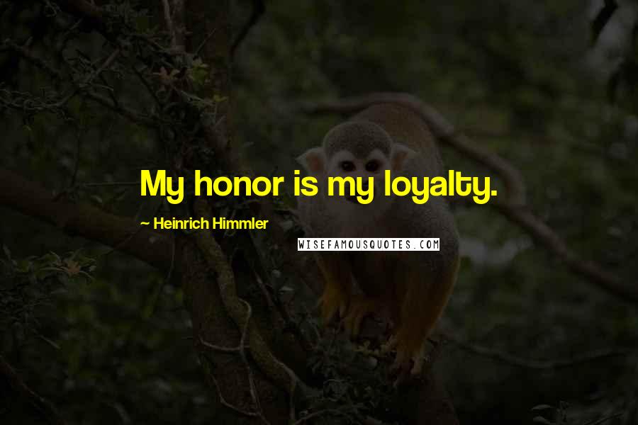 Heinrich Himmler Quotes: My honor is my loyalty.