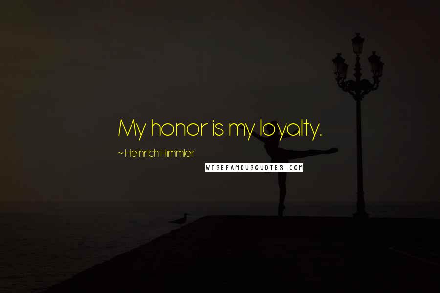 Heinrich Himmler Quotes: My honor is my loyalty.