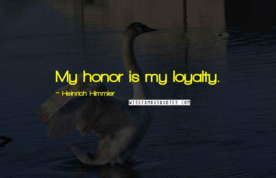 Heinrich Himmler Quotes: My honor is my loyalty.