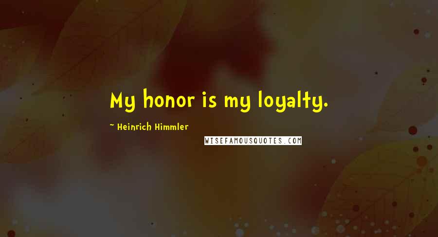 Heinrich Himmler Quotes: My honor is my loyalty.