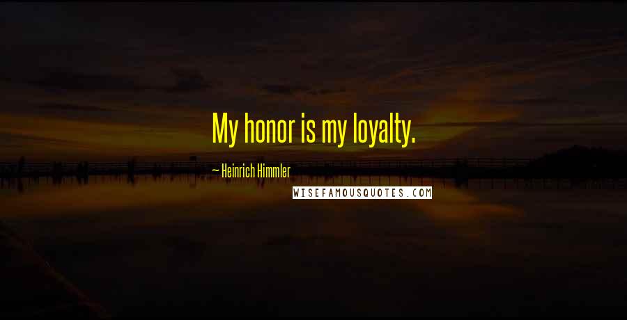 Heinrich Himmler Quotes: My honor is my loyalty.