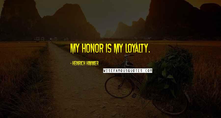 Heinrich Himmler Quotes: My honor is my loyalty.