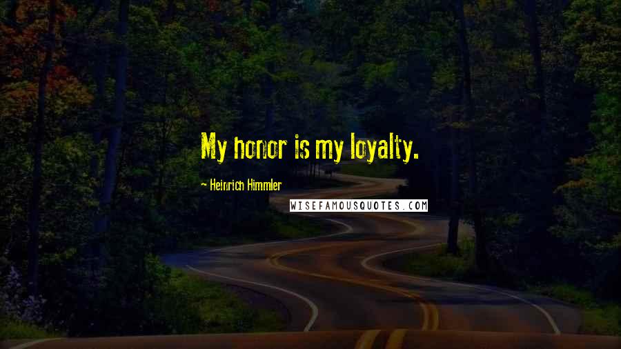 Heinrich Himmler Quotes: My honor is my loyalty.