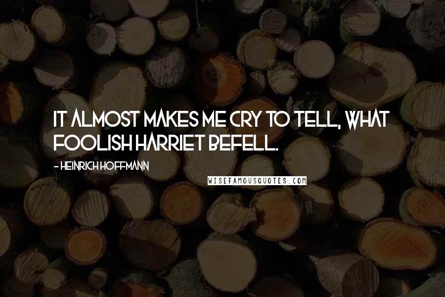 Heinrich Hoffmann Quotes: It almost makes me cry to tell, what foolish Harriet befell.