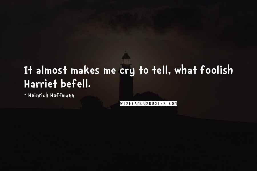 Heinrich Hoffmann Quotes: It almost makes me cry to tell, what foolish Harriet befell.