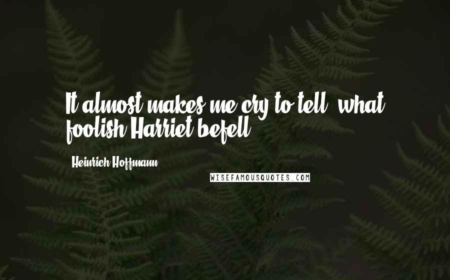 Heinrich Hoffmann Quotes: It almost makes me cry to tell, what foolish Harriet befell.