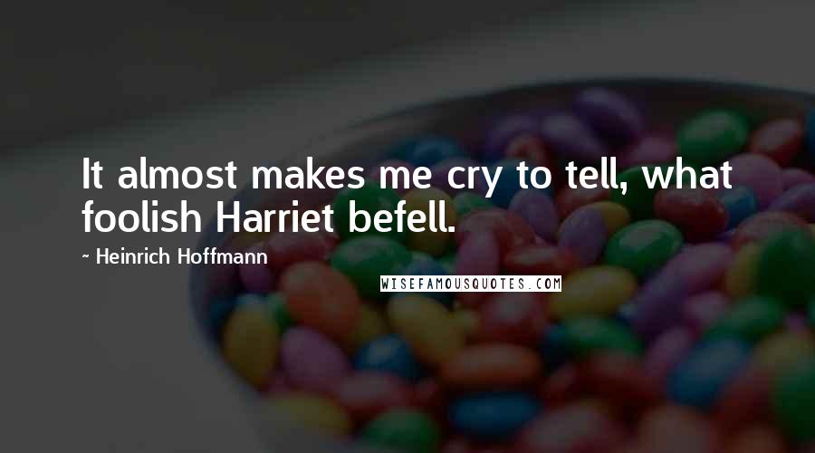 Heinrich Hoffmann Quotes: It almost makes me cry to tell, what foolish Harriet befell.