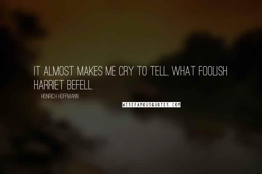 Heinrich Hoffmann Quotes: It almost makes me cry to tell, what foolish Harriet befell.