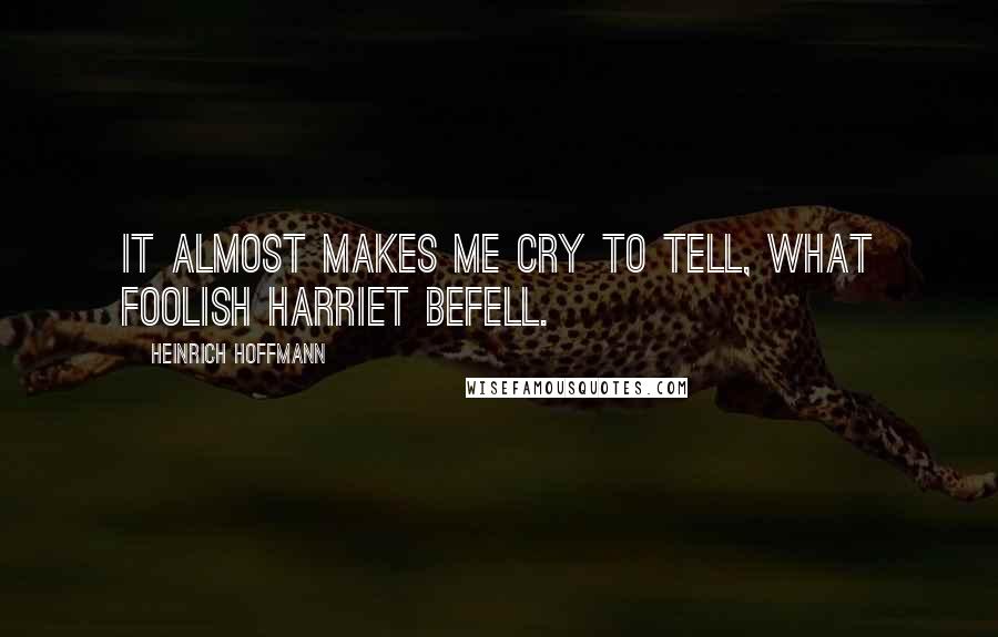 Heinrich Hoffmann Quotes: It almost makes me cry to tell, what foolish Harriet befell.