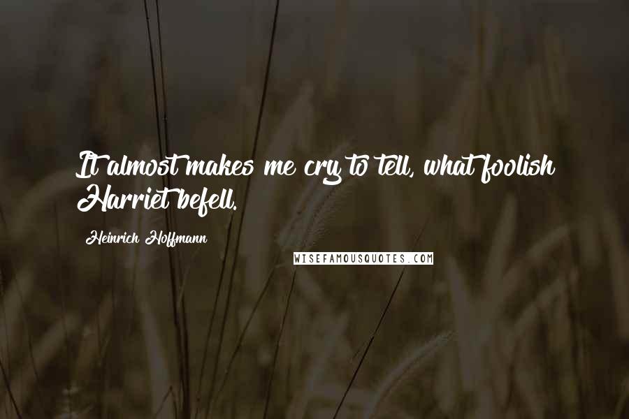 Heinrich Hoffmann Quotes: It almost makes me cry to tell, what foolish Harriet befell.