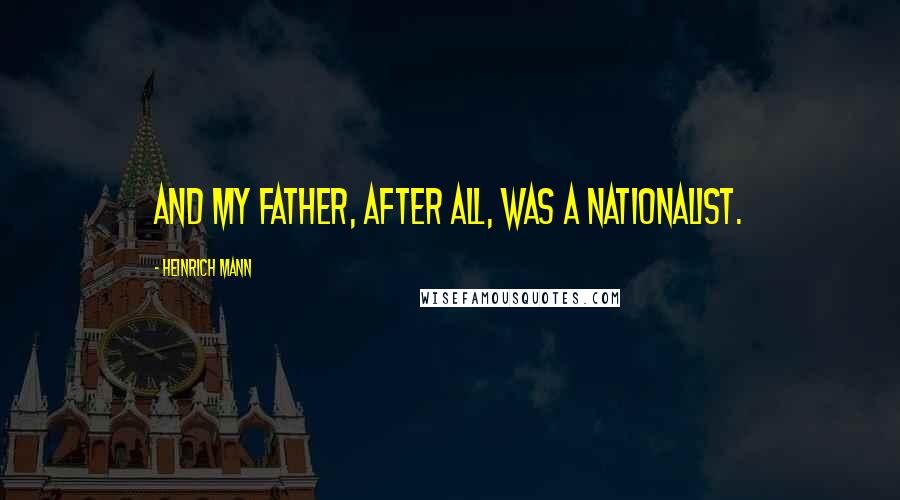 Heinrich Mann Quotes: And my father, after all, was a nationalist.