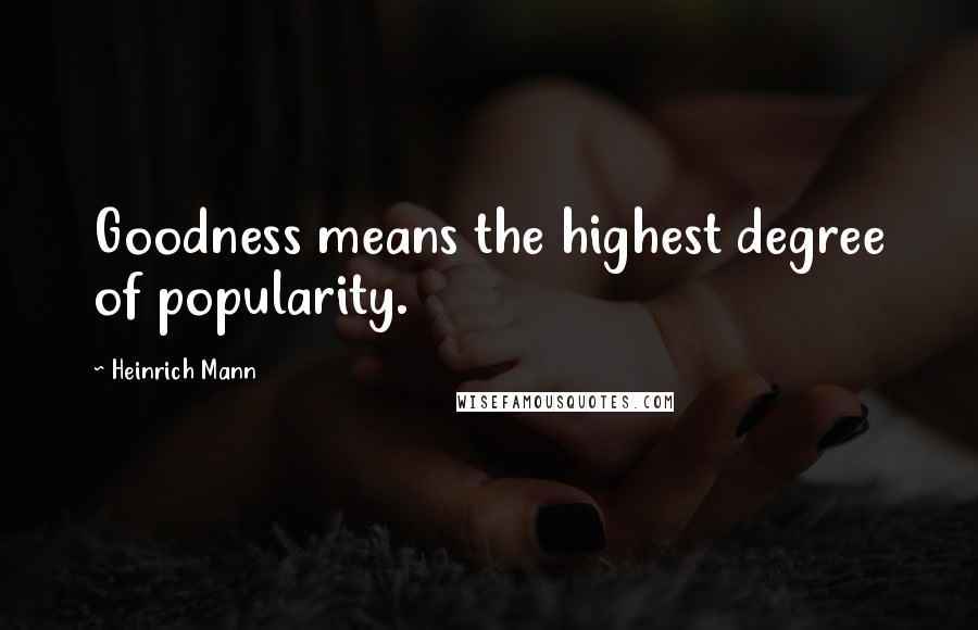 Heinrich Mann Quotes: Goodness means the highest degree of popularity.