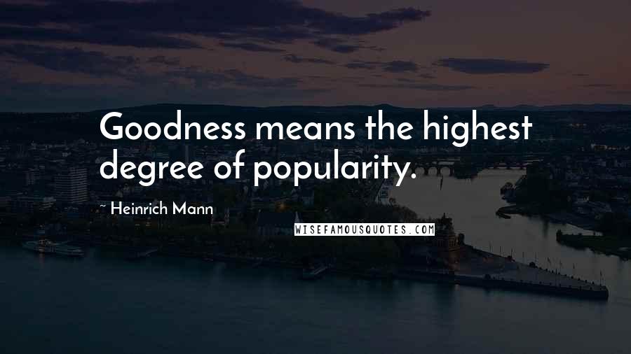 Heinrich Mann Quotes: Goodness means the highest degree of popularity.