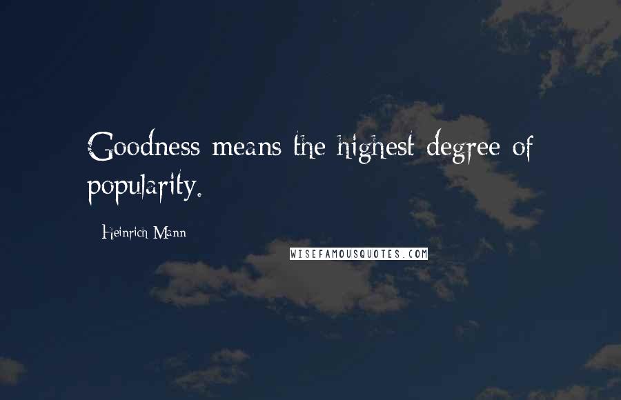 Heinrich Mann Quotes: Goodness means the highest degree of popularity.