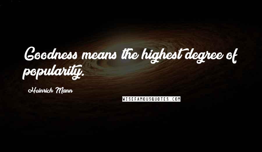 Heinrich Mann Quotes: Goodness means the highest degree of popularity.