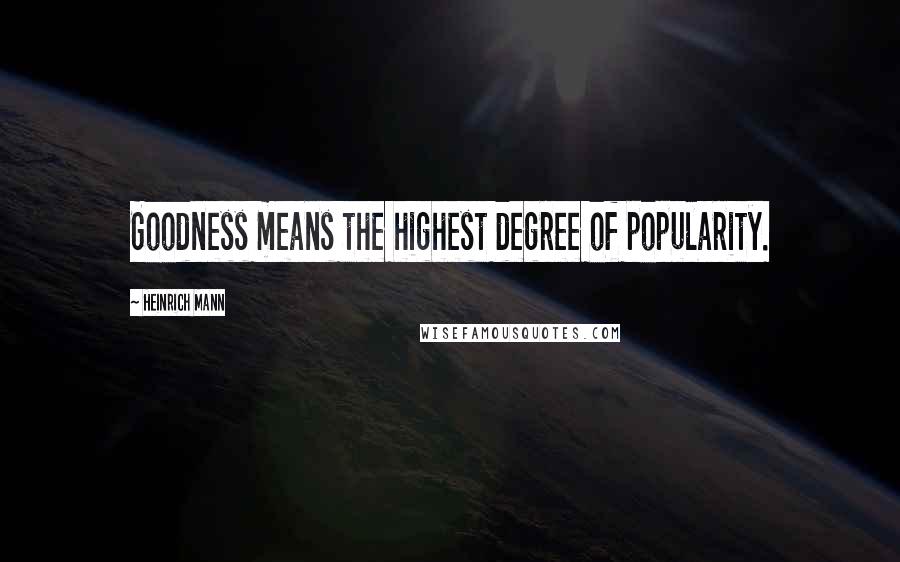 Heinrich Mann Quotes: Goodness means the highest degree of popularity.