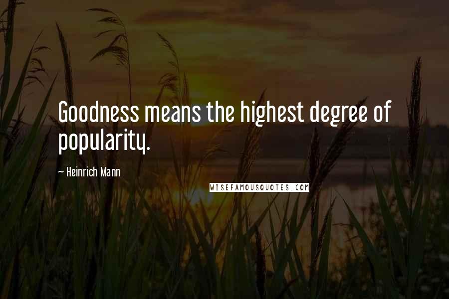 Heinrich Mann Quotes: Goodness means the highest degree of popularity.