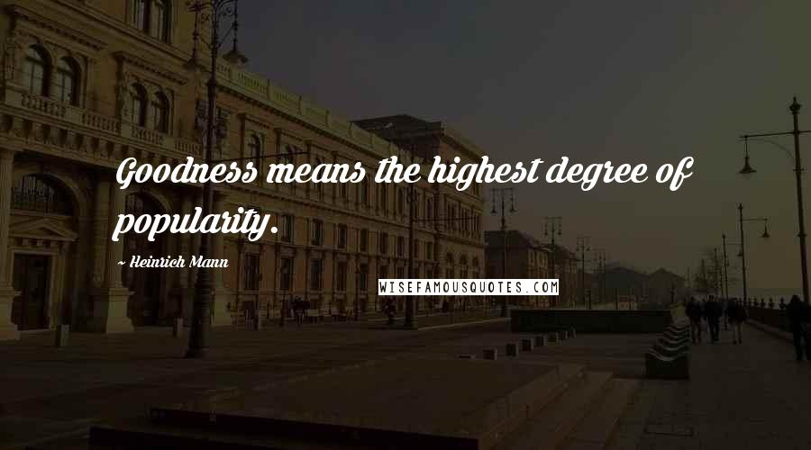 Heinrich Mann Quotes: Goodness means the highest degree of popularity.