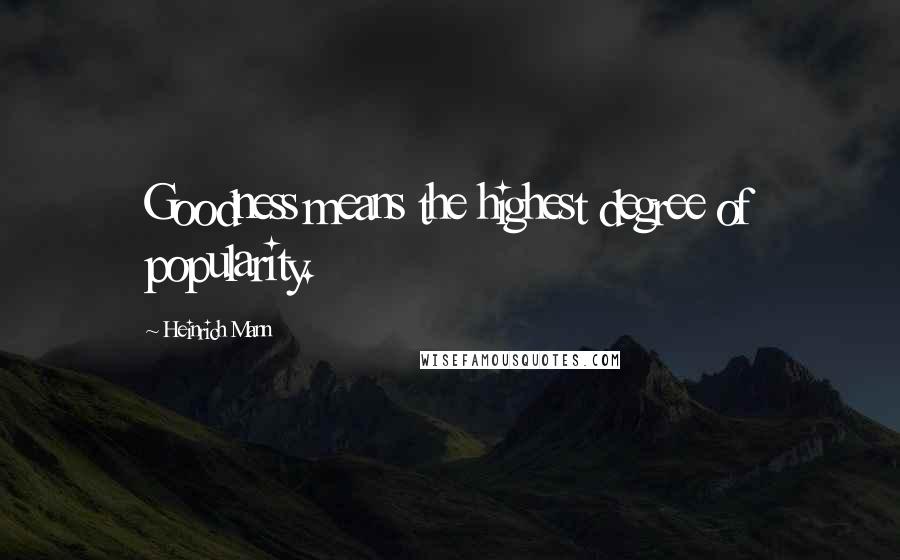 Heinrich Mann Quotes: Goodness means the highest degree of popularity.