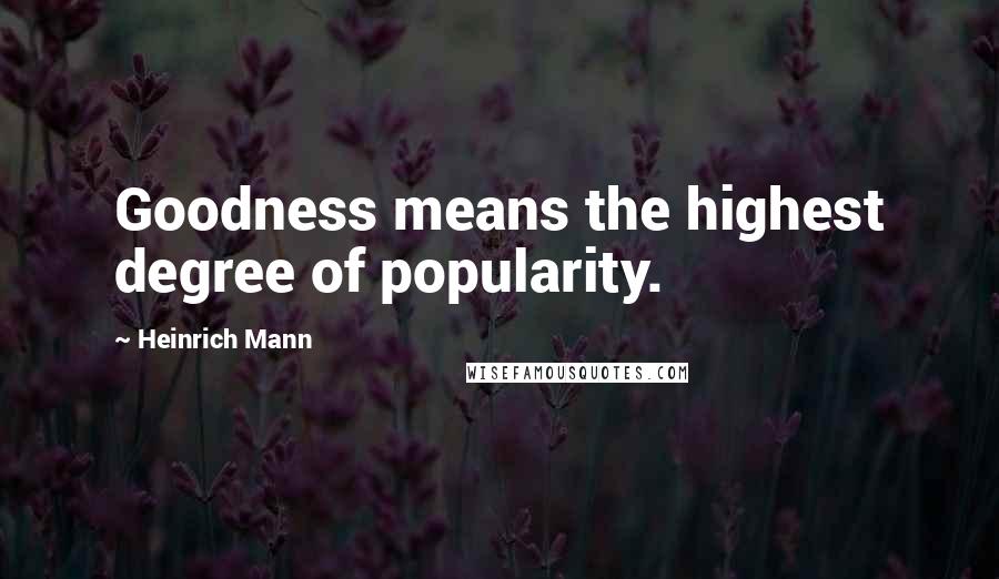 Heinrich Mann Quotes: Goodness means the highest degree of popularity.