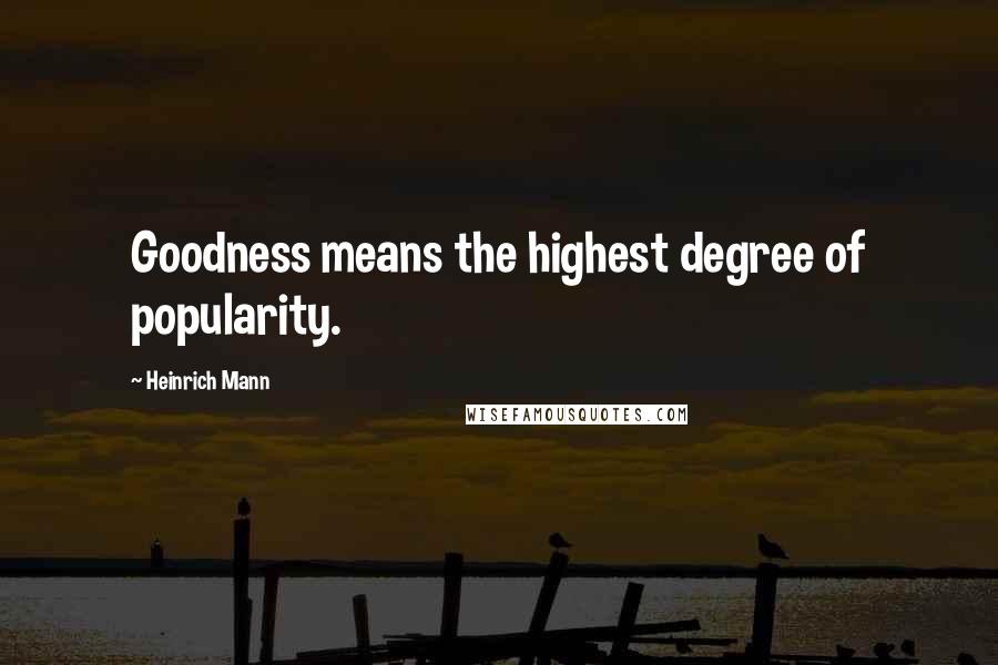 Heinrich Mann Quotes: Goodness means the highest degree of popularity.