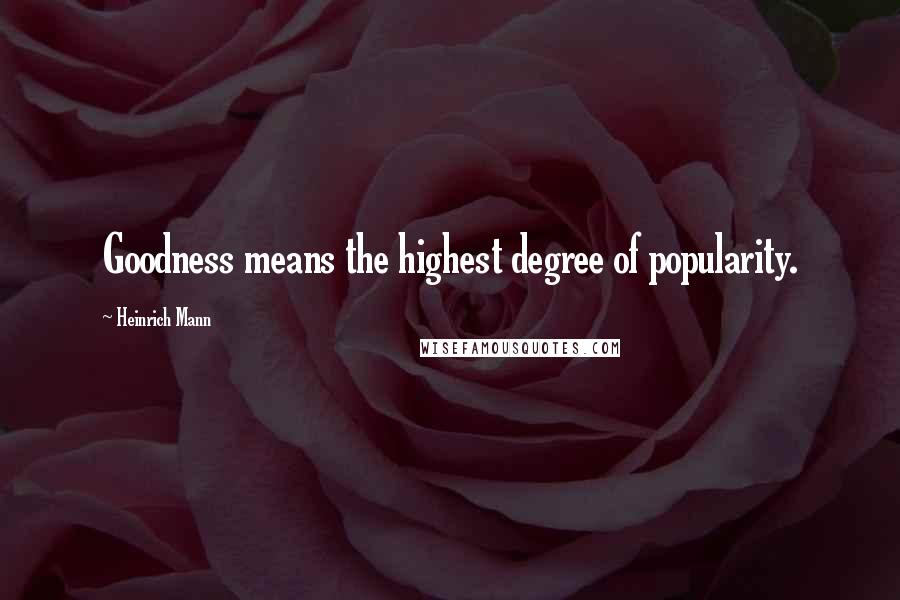 Heinrich Mann Quotes: Goodness means the highest degree of popularity.