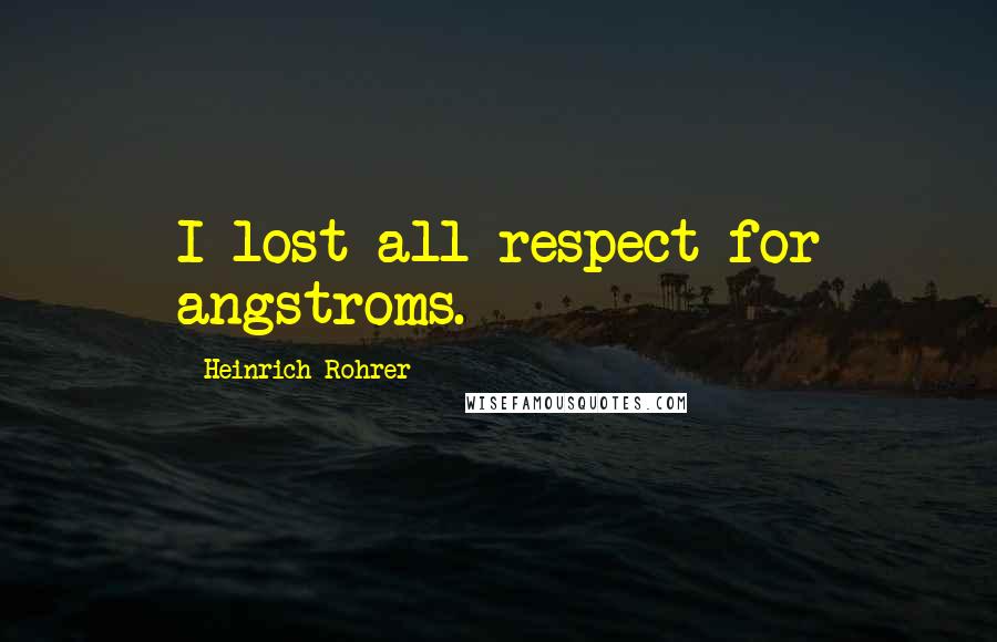 Heinrich Rohrer Quotes: I lost all respect for angstroms.