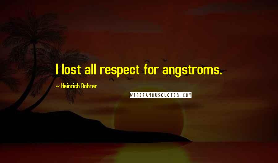 Heinrich Rohrer Quotes: I lost all respect for angstroms.